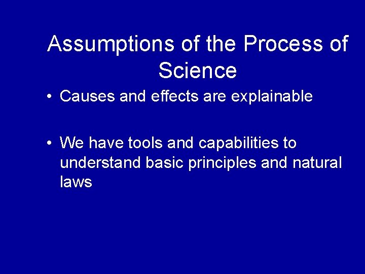 Assumptions of the Process of Science • Causes and effects are explainable • We