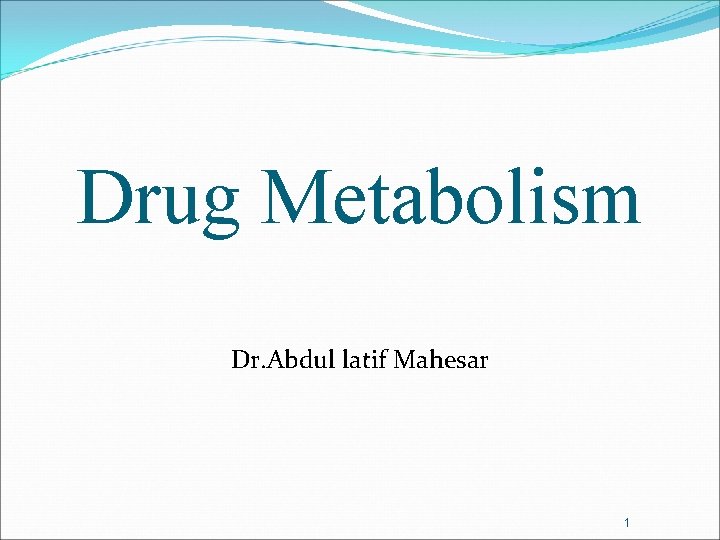 Drug Metabolism Dr. Abdul latif Mahesar 1 
