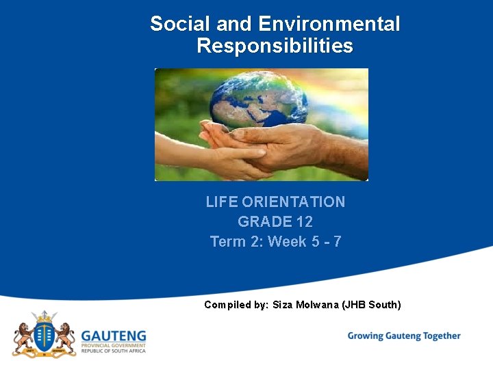 Social and Environmental Responsibilities LIFE ORIENTATION GRADE 12 Term 2: Week 5 - 7