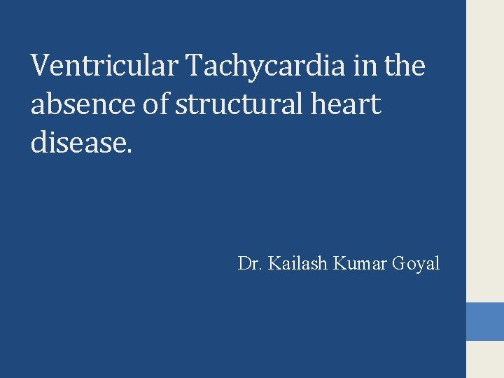 Ventricular Tachycardia in the absence of structural heart disease. Dr. Kailash Kumar Goyal 