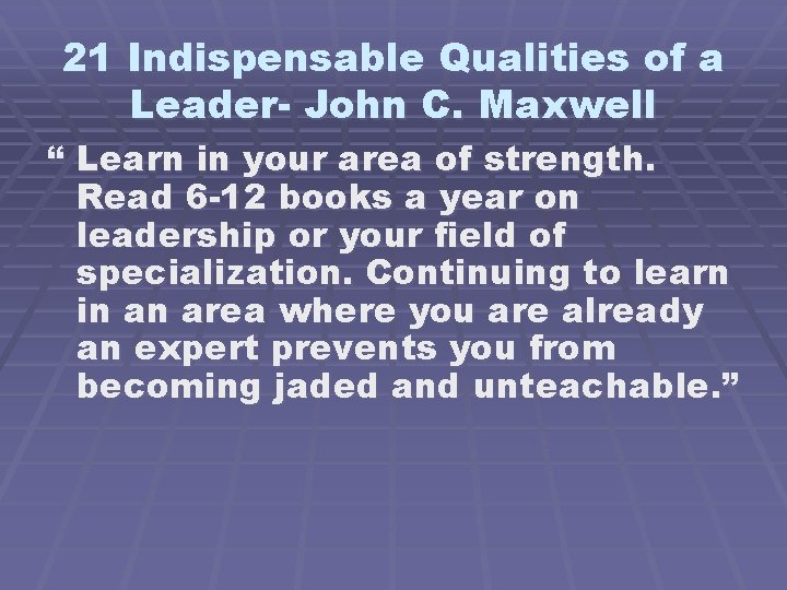 21 Indispensable Qualities of a Leader- John C. Maxwell “ Learn in your area