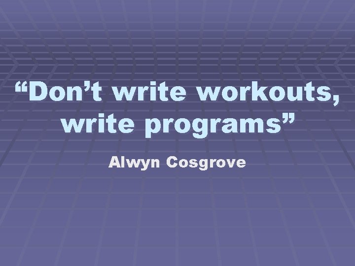 “Don’t write workouts, write programs” Alwyn Cosgrove 