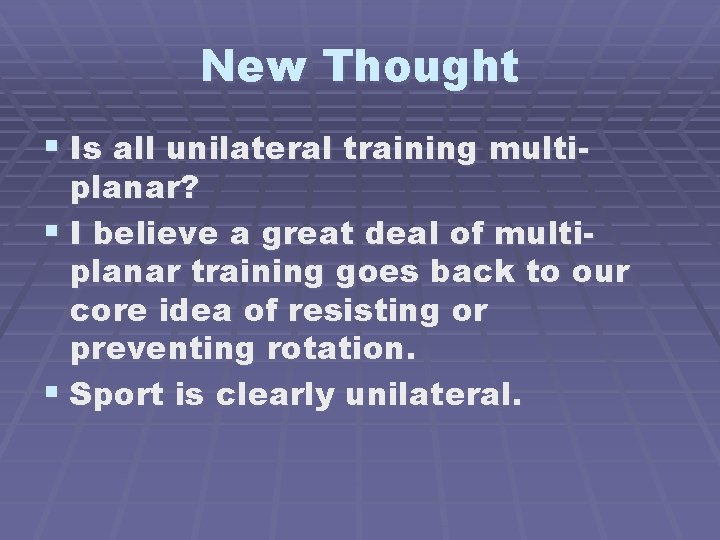 New Thought § Is all unilateral training multi- planar? § I believe a great