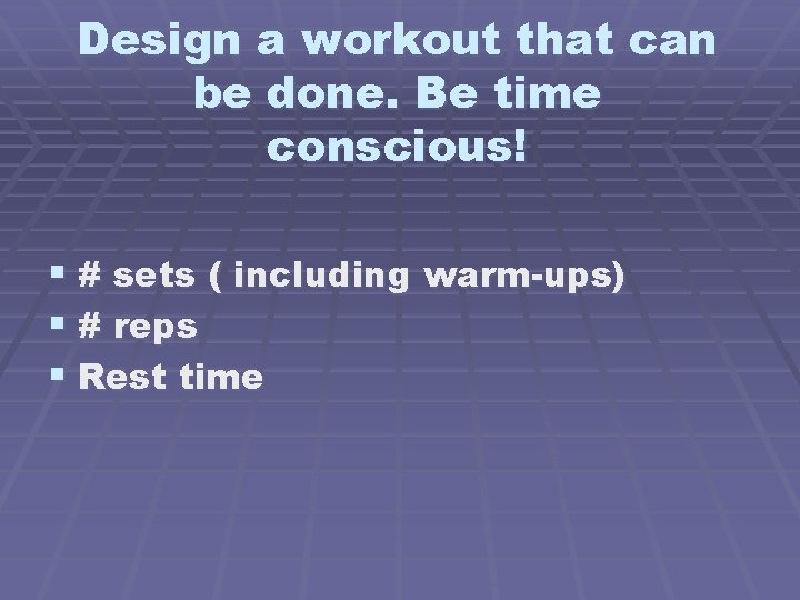 Design a workout that can be done. Be time conscious! § # sets (