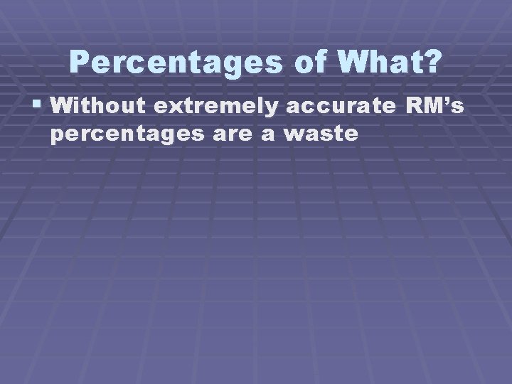 Percentages of What? § Without extremely accurate RM’s percentages are a waste 