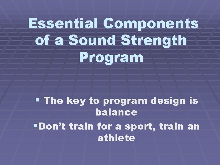 Essential Components of a Sound Strength Program § The key to program design is