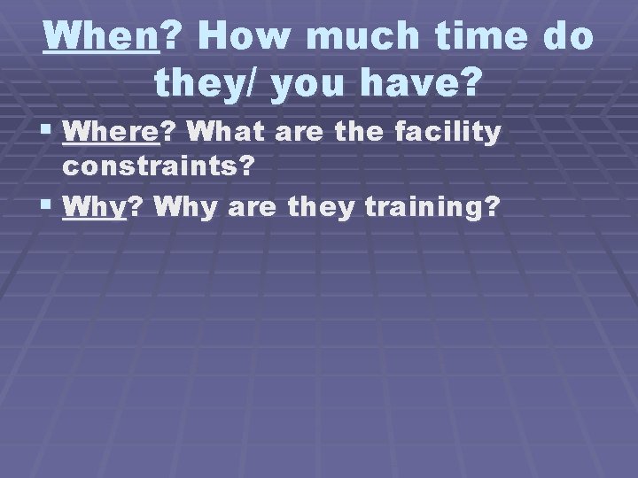 When? How much time do they/ you have? § Where? What are the facility