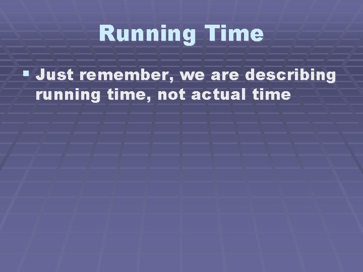Running Time § Just remember, we are describing running time, not actual time 
