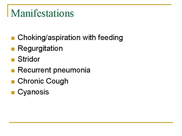 Manifestations n n n Choking/aspiration with feeding Regurgitation Stridor Recurrent pneumonia Chronic Cough Cyanosis