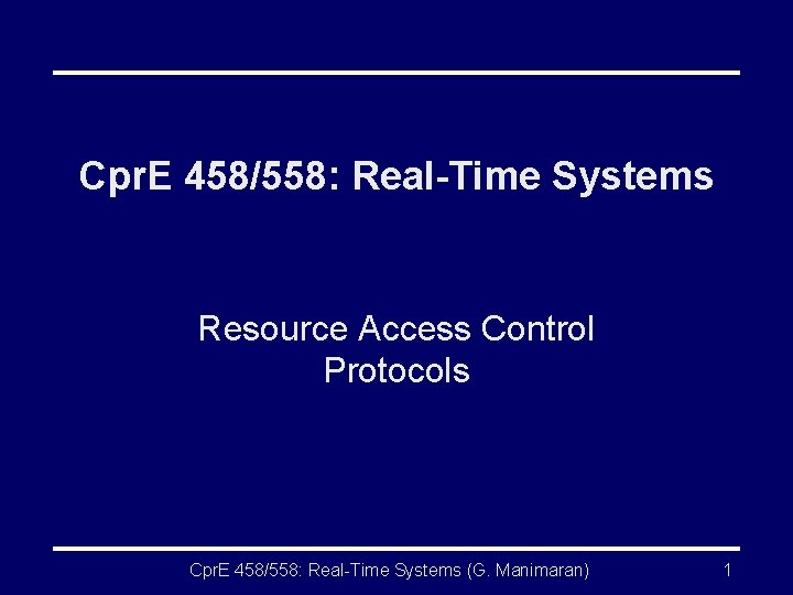 Cpr. E 458/558: Real-Time Systems Resource Access Control Protocols Cpr. E 458/558: Real-Time Systems