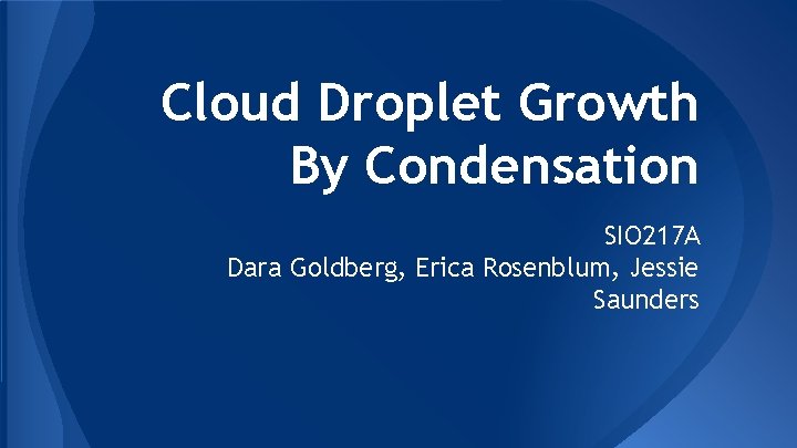 Cloud Droplet Growth By Condensation SIO 217 A Dara Goldberg, Erica Rosenblum, Jessie Saunders