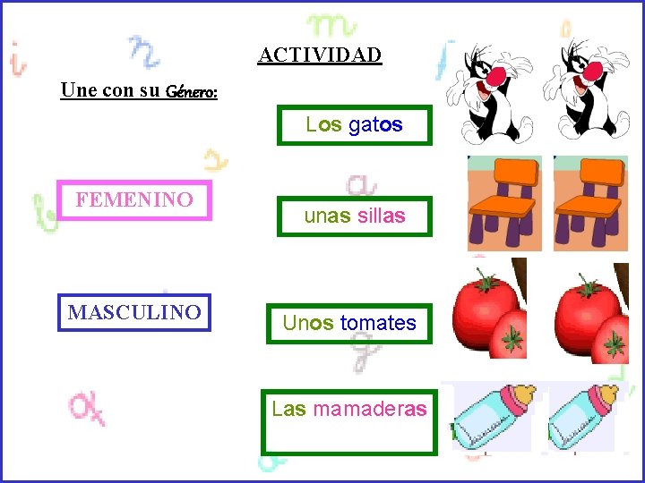 ACTIVIDAD Une con su Género: Los gatos FEMENINO MASCULINO unas sillas Unos tomates Las