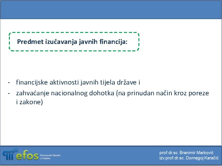 Predmet izučavanja javnih financija: - financijske aktivnosti javnih tijela države i - zahvaćanje nacionalnog
