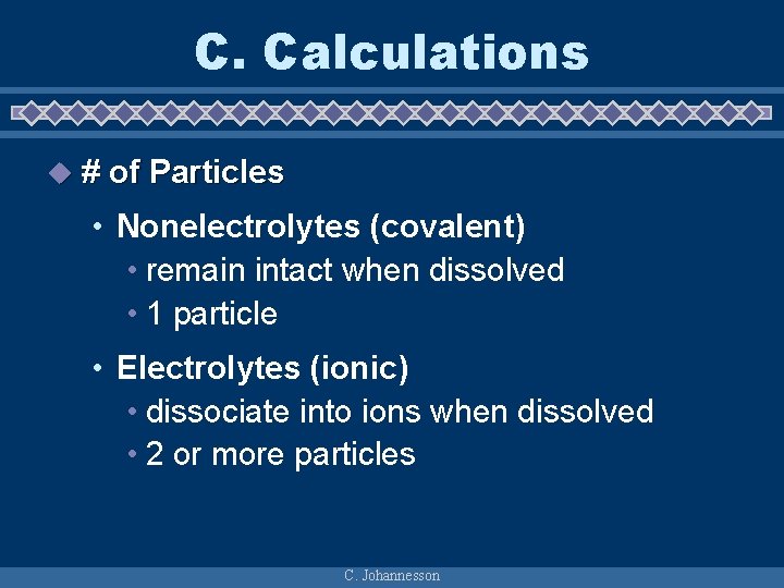 C. Calculations u # of Particles • Nonelectrolytes (covalent) • remain intact when dissolved