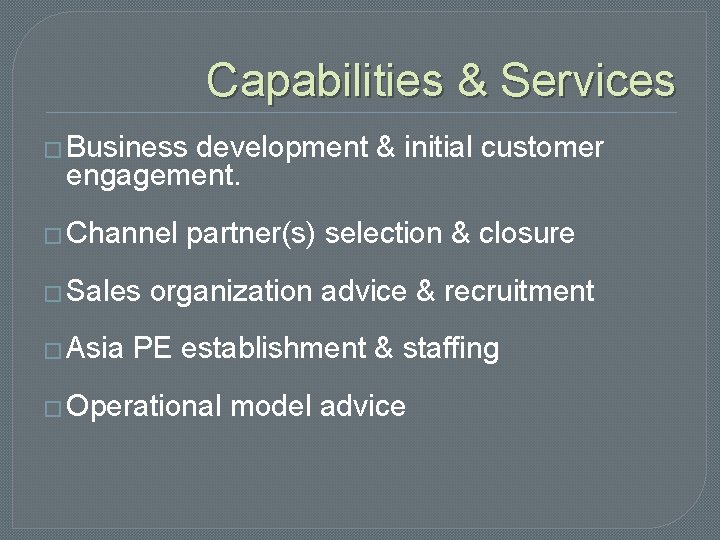 Capabilities & Services � Business development & initial customer engagement. � Channel � Sales