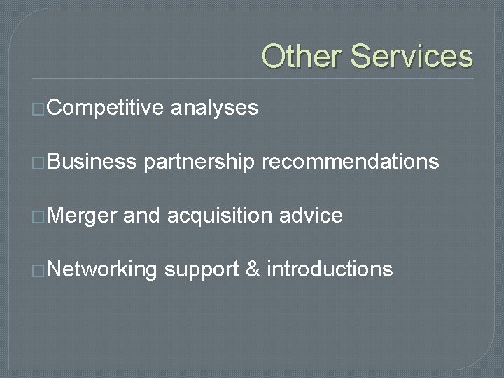 Other Services �Competitive �Business �Merger analyses partnership recommendations and acquisition advice �Networking support &