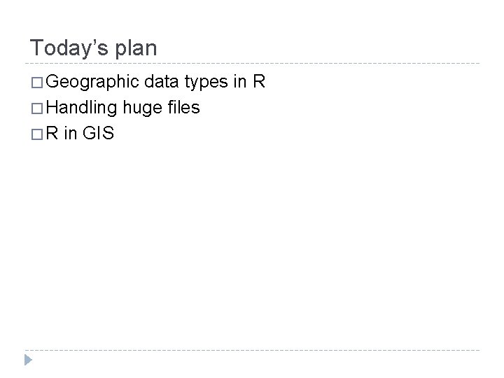 Today’s plan � Geographic data types in R � Handling huge files � R