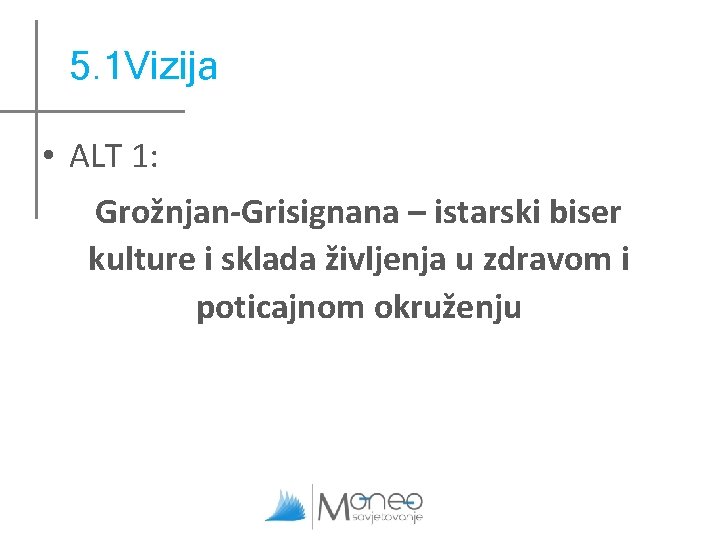 5. 1 Vizija • ALT 1: Grožnjan-Grisignana – istarski biser kulture i sklada življenja 5. 1 Vizija • ALT 1: Grožnjan-Grisignana – istarski biser kulture i sklada življenja