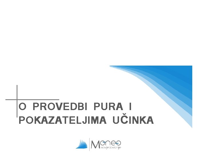 O PROVEDBI PURA I POKAZATELJIMA UČINKA O PROVEDBI PURA I POKAZATELJIMA UČINKA
