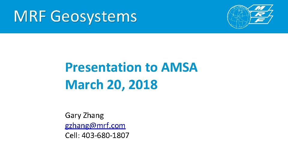 MRF Geosystems Presentation to AMSA March 20, 2018 Gary Zhang gzhang@mrf. com Cell: 403