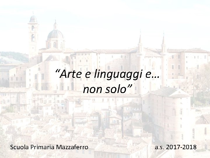 “Arte e linguaggi e… non solo” Scuola Primaria Mazzaferro a. s. 2017 -2018 