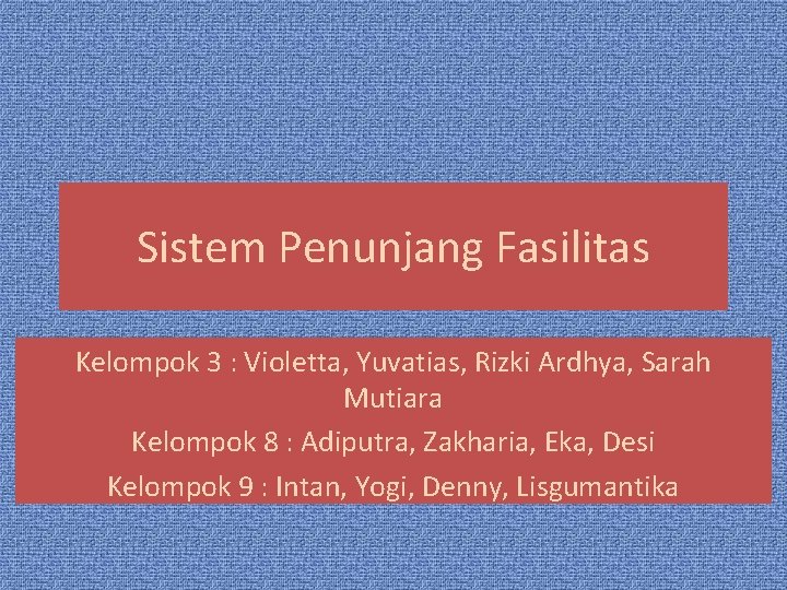 Sistem Penunjang Fasilitas Kelompok 3 : Violetta, Yuvatias, Rizki Ardhya, Sarah Mutiara Kelompok 8