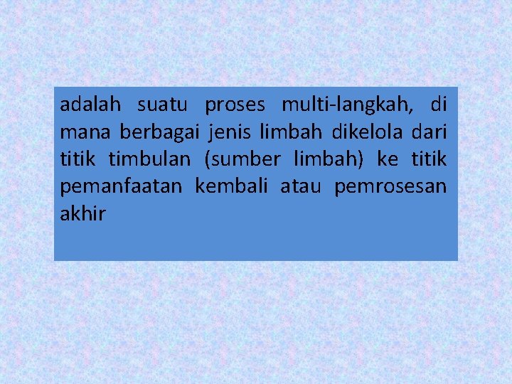 adalah suatu proses multi-langkah, di mana berbagai jenis limbah dikelola dari titik timbulan (sumber