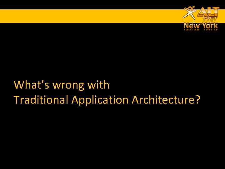 What’s wrong with Traditional Application Architecture? What’s wrong with Traditional Application Architecture?