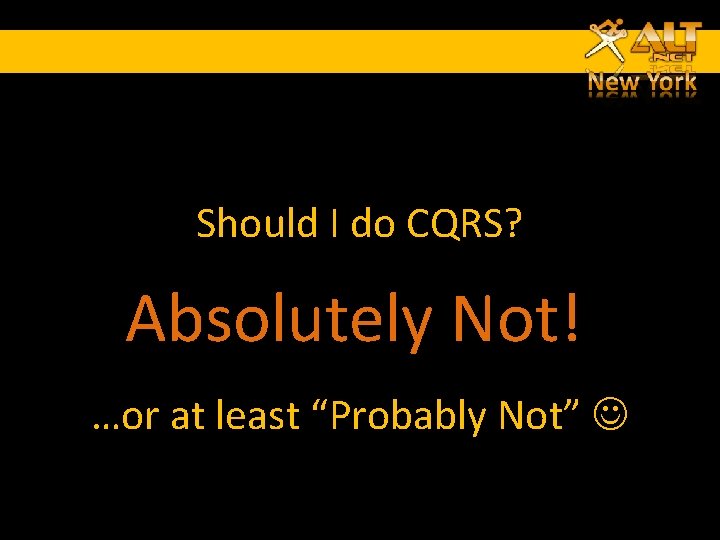 Should I do CQRS? Absolutely Not! …or at least “Probably Not” Should I do CQRS? Absolutely Not! …or at least “Probably Not”