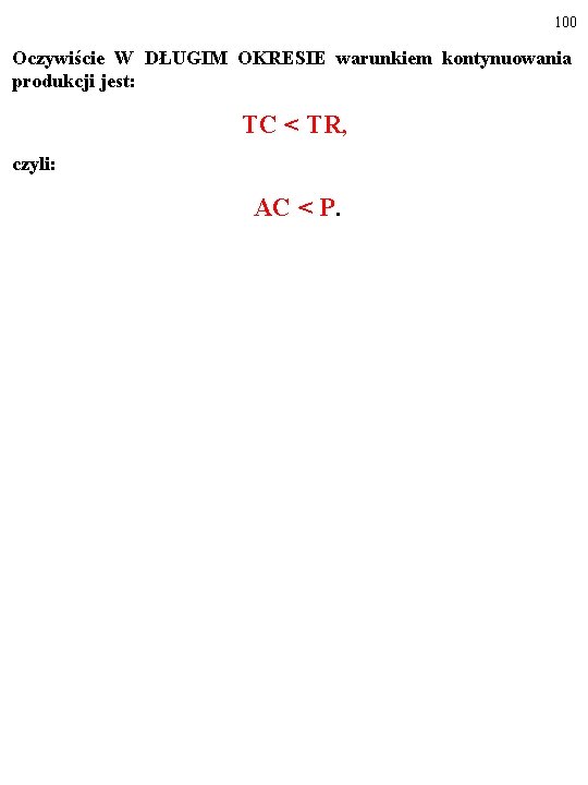 100 Oczywiście W DŁUGIM OKRESIE warunkiem kontynuowania produkcji jest: TC < TR, czyli: AC