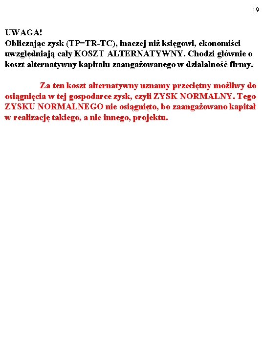 19 UWAGA! Obliczając zysk (TP=TR-TC), inaczej niż księgowi, ekonomiści uwzględniają cały KOSZT ALTERNATYWNY. Chodzi