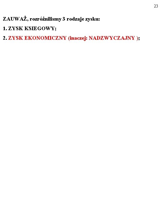 23 ZAUWAŻ, rozróżnilismy 3 rodzaje zysku: 1. ZYSK KSIEGOWY; 2. ZYSK EKONOMICZNY (inaczej: NADZWYCZAJNY