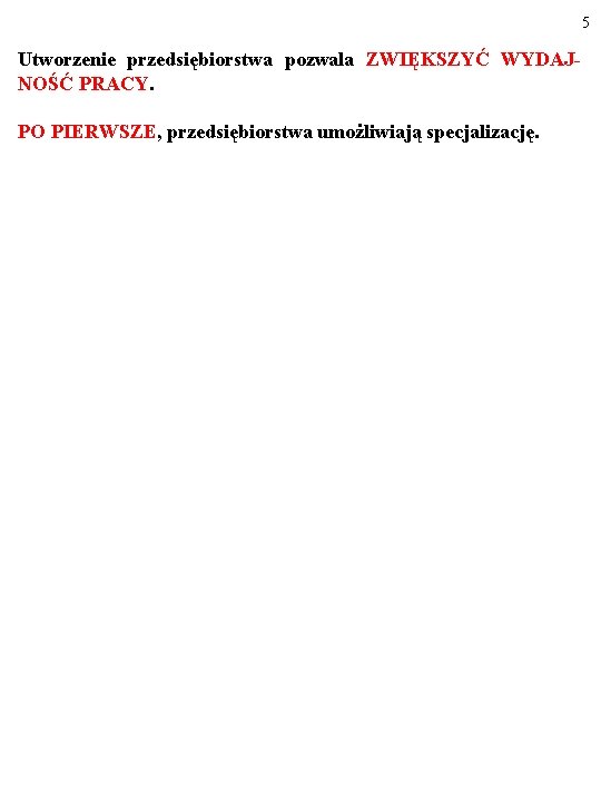 5 Utworzenie przedsiębiorstwa pozwala ZWIĘKSZYĆ WYDAJNOŚĆ PRACY. PO PIERWSZE, przedsiębiorstwa umożliwiają specjalizację. 