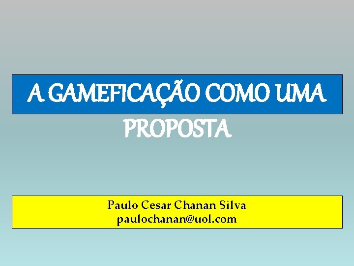 A GAMEFICAÇÃO COMO UMA PROPOSTA Paulo Cesar Chanan Silva paulochanan@uol. com 