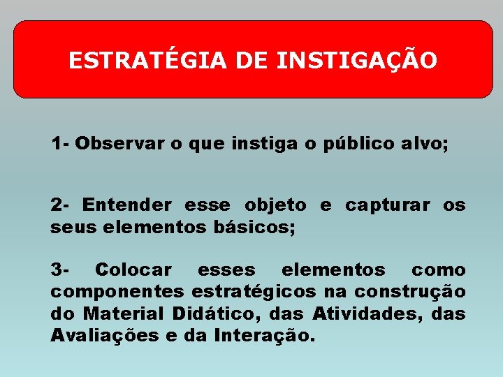 ESTRATÉGIA DE INSTIGAÇÃO 1 - Observar o que instiga o público alvo; 2 -
