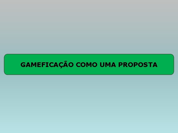 GAMEFICAÇÃO COMO UMA PROPOSTA 