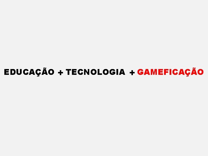 EDUCAÇÃO + TECNOLOGIA + GAMEFICAÇÃO 