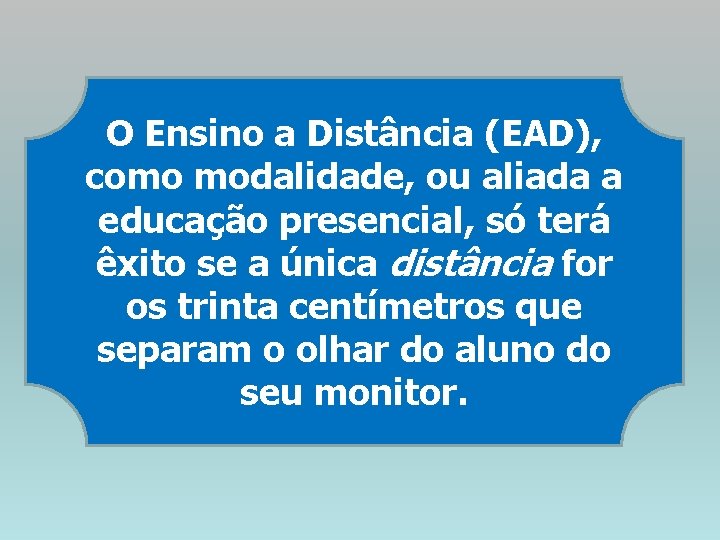 O Ensino a Distância (EAD), como modalidade, ou aliada a educação presencial, só terá