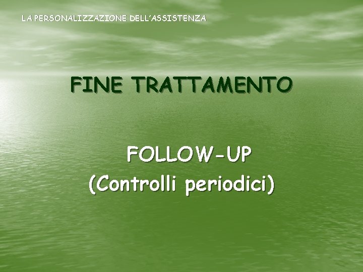 LA PERSONALIZZAZIONE DELL’ASSISTENZA FINE TRATTAMENTO FOLLOW-UP (Controlli periodici) 