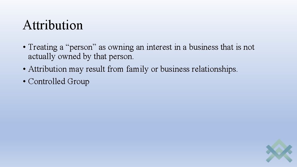 Attribution • Treating a “person” as owning an interest in a business that is