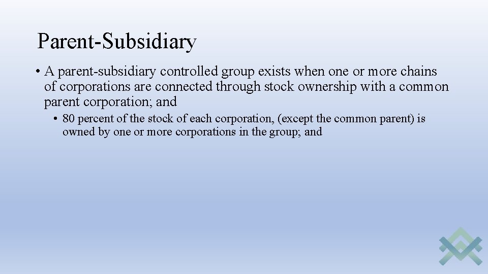 Parent-Subsidiary • A parent-subsidiary controlled group exists when one or more chains of corporations