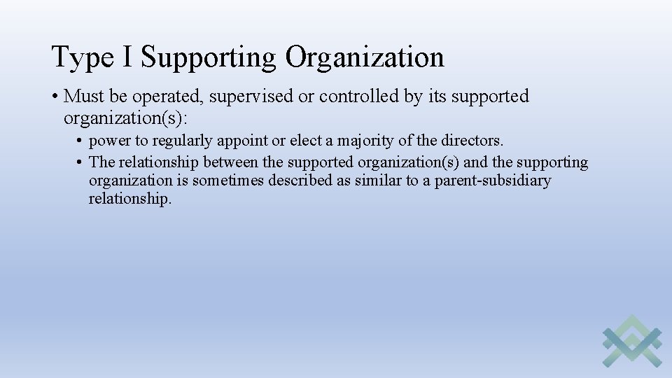 Type I Supporting Organization • Must be operated, supervised or controlled by its supported