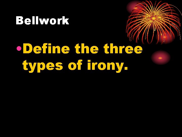 Bellwork • Define three types of irony. 