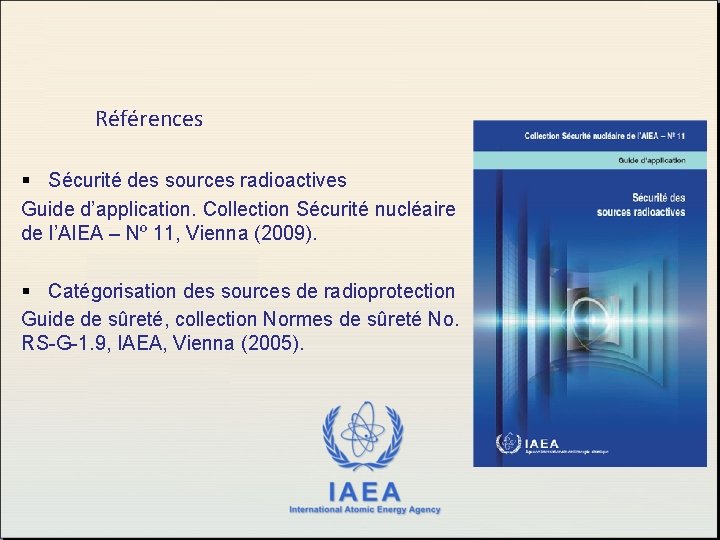 Références § Sécurité des sources radioactives Guide d’application. Collection Sécurité nucléaire de l’AIEA –