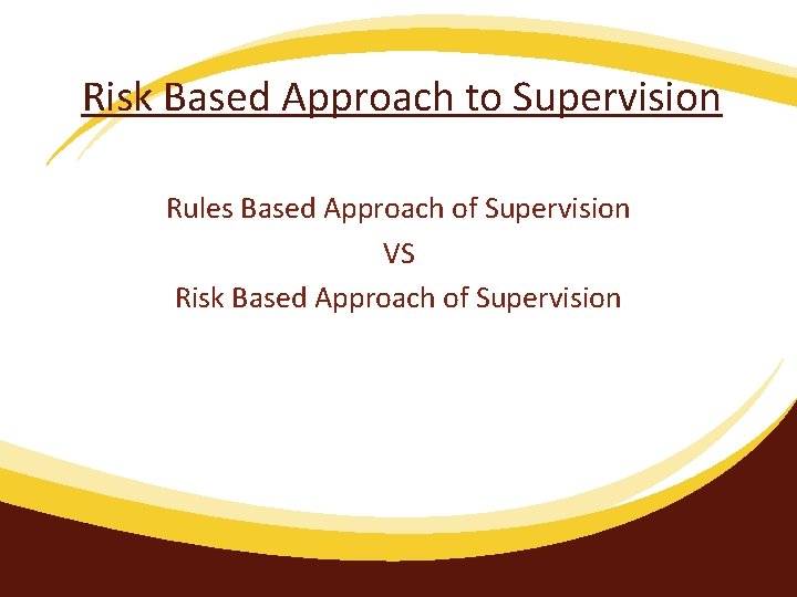 Risk Based Approach to Supervision Rules Based Approach of Supervision VS Risk Based Approach