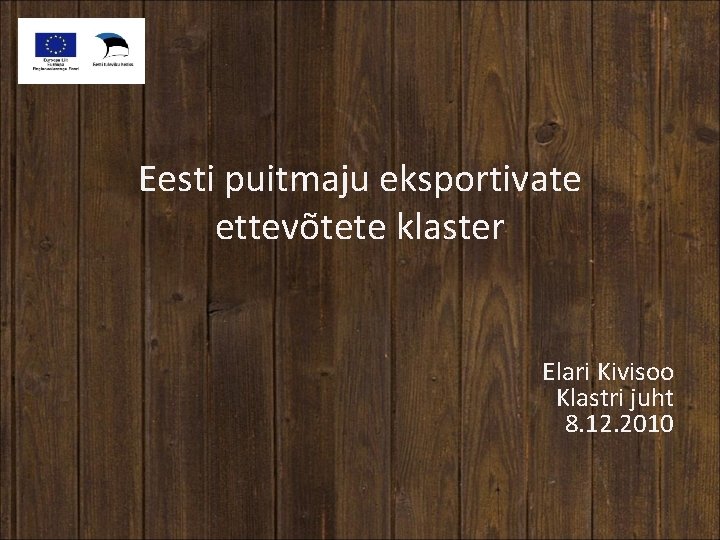 Eesti puitmaju eksportivate ettevõtete klaster Elari Kivisoo Klastri juht 8. 12. 2010 