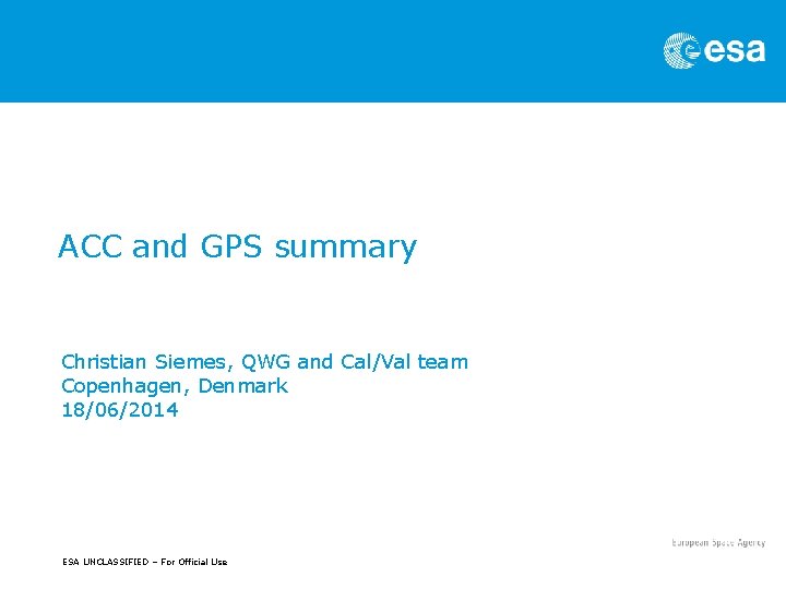 ACC and GPS summary Christian Siemes, QWG and Cal/Val team Copenhagen, Denmark 18/06/2014 ESA