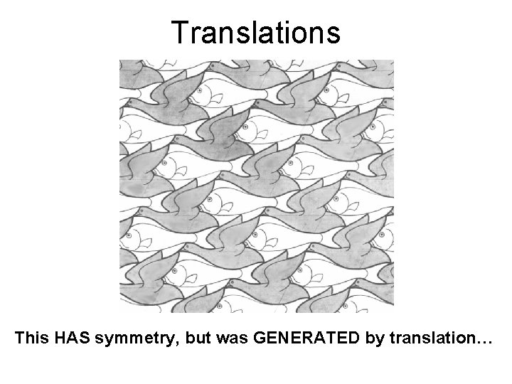 Translations This HAS symmetry, but was GENERATED by translation… 