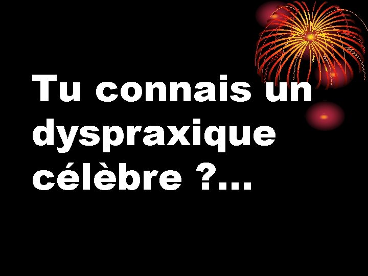 Tu connais un dyspraxique célèbre ? . . . 