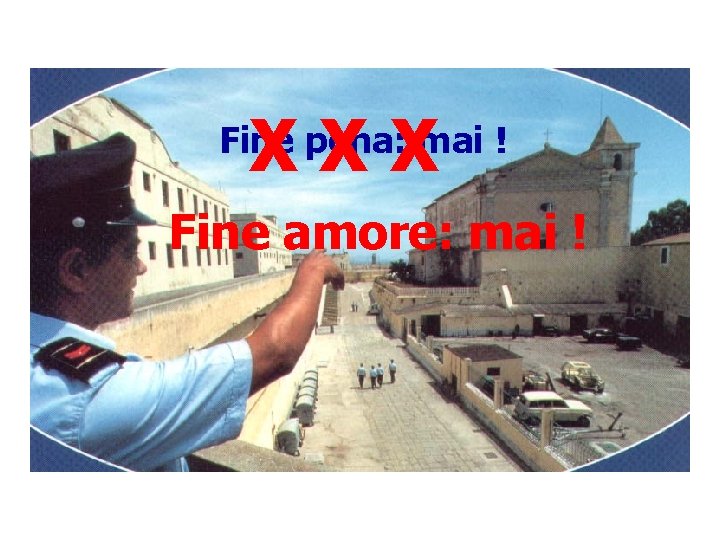 X X X Fine pena: mai ! Fine amore: mai ! 